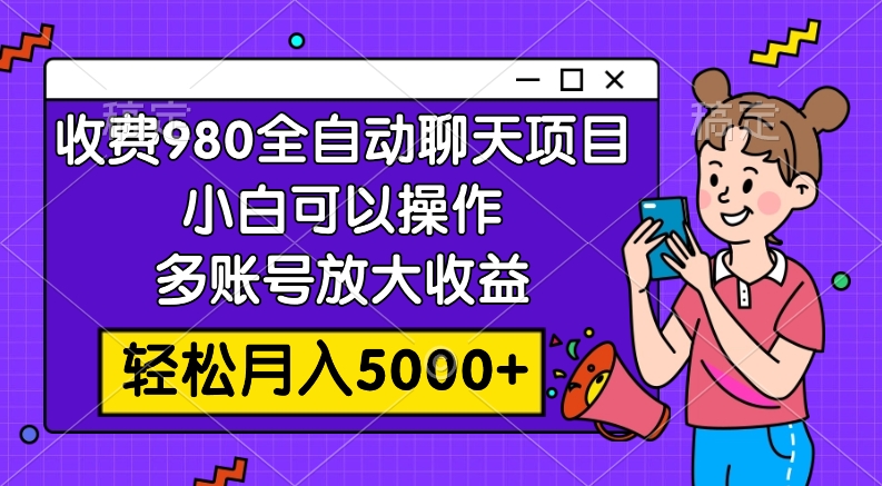 收费980的全自动聊天玩法，小白可以操作，多账号放大收益，轻松月入5000+-云网创资源站