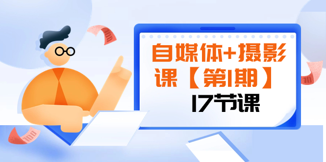 自媒体+摄影课【第1期】由浅到深 循环渐进 让作品刷爆 各大社交平台（17节)-云网创资源站