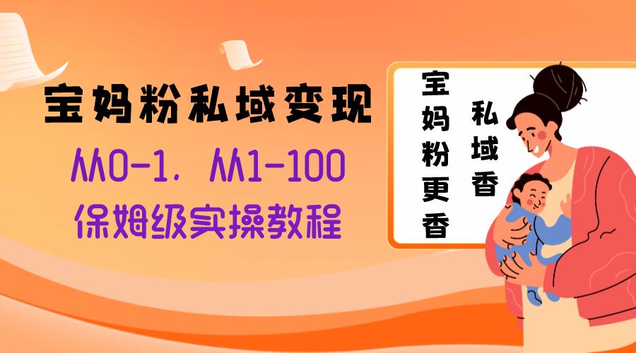 宝妈粉私域变现从0-1，从1-100，保姆级实操教程，长久稳定的变现之法-云网创资源站