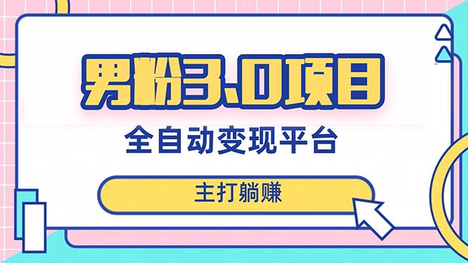 男粉3.0项目，日入1000+！全自动获客渠道，当天见效，新手小白也能简单操作-云网创资源站