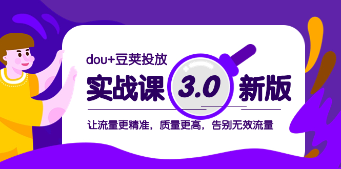 dou+豆荚投放实战课3.0新版，让流量更精准，质量更高，告别无效流量-云网创资源站