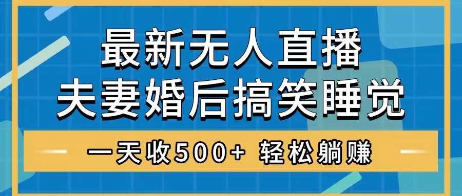 无人直播最新玩法，婚后夫妻睡觉整蛊，礼物收不停，睡后收入500+，轻松…-云网创资源站