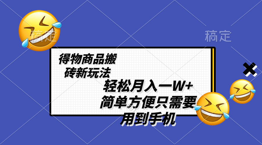 轻松月入一W+，得物商品搬砖新玩法，简单方便 一部手机即可 不需要剪辑制作-云网创资源站