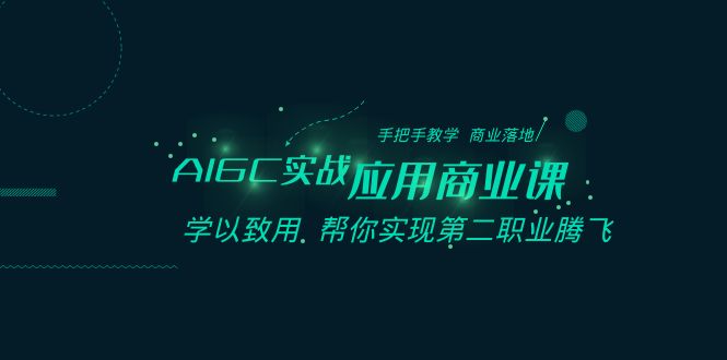 AIGC-实战应用商业课：手把手教学 商业落地 学以致用 帮你实现第二职业腾飞-云网创资源站