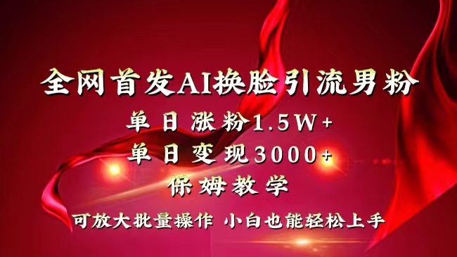 全网独创首发AI换脸引流男粉单日涨粉1.5W+变现3000+小白也能上手快速拿结果-云网创资源站