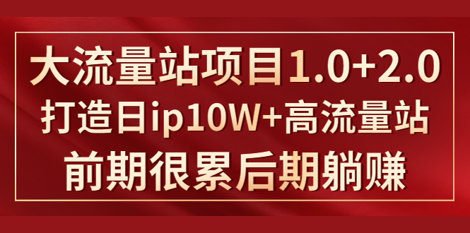 《大流量站项目1.0+2.0》打造日ip10W+高流量站，前期很累后期躺赚-云网创资源站