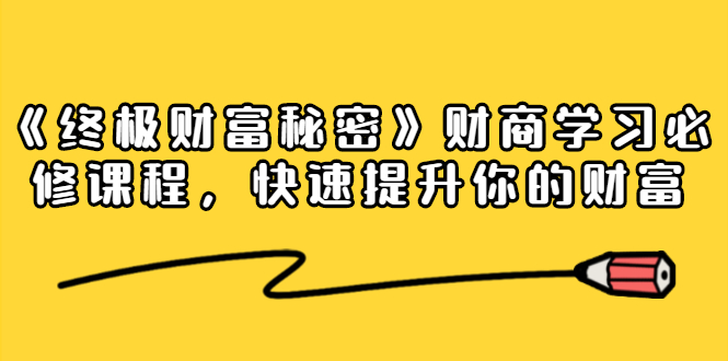 《终极财富秘密》财商学习必修课程，快速提升你的财富-云网创资源站