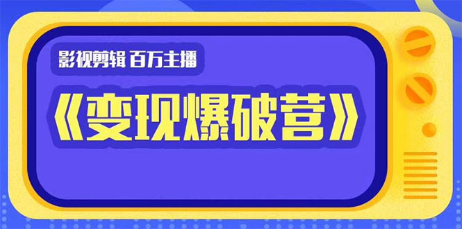 影视剪辑 百万主播《变现爆破营》揭秘影视号6大维度，边学边变现-云网创资源站