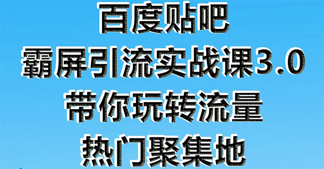 百度贴吧霸屏引流实战课3.0：带你玩转流量热门聚集地  市面上最新最全玩法-云网创资源站