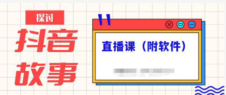 抖音故事类视频制作与直播课程，小白也可以轻松上手-云网创资源站