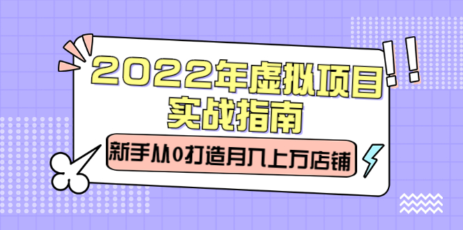 2022年虚拟项目实战指南，新手从0打造月入上万店铺【视频课程】-云网创资源站