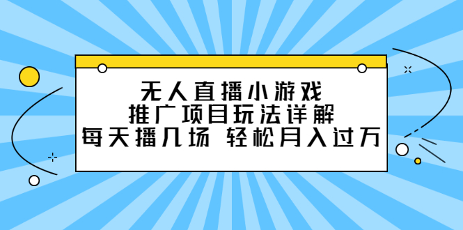 无人直播小游戏推广项目玩法详解，每天播几场，轻松月入过万+-云网创资源站