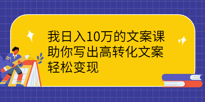 我日入10万的文案课：助你写出高转化文案，轻松变现-云网创资源站