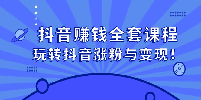 抖音赚钱全套课程，玩转抖音涨粉与变现！-云网创资源站