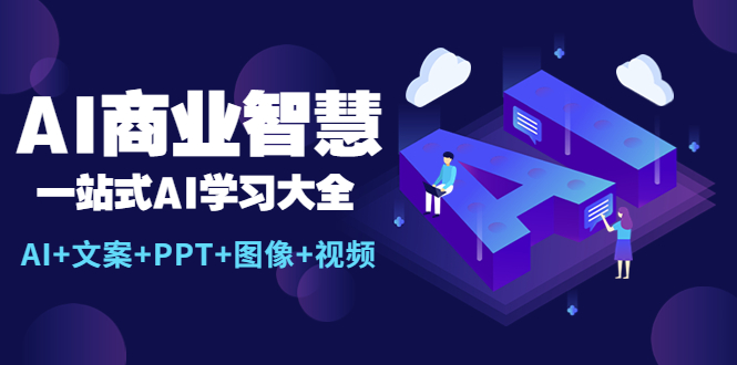 AI商业智慧：一站式AI学习大全【AI+文案+PPT+图像+视频】-云网创资源站