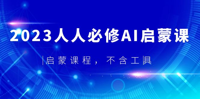 2023人人必修·AI启蒙课，启蒙课程，不含工具-云网创资源站