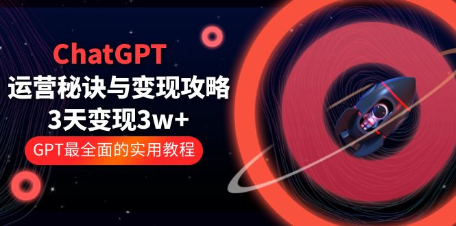 ChatGPT运营-秘诀与变现攻略：3天变现1w+ GPT最全面的实用教程-云网创资源站