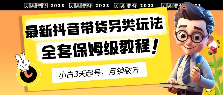 2023年最新抖音带货另类玩法，3天起号，月销破万-云网创资源站