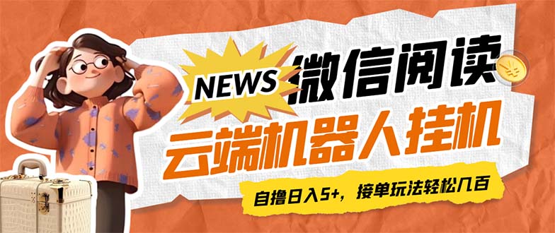 最新微信阅读多平台云端挂机全自动脚本，单号利润5+，接单玩法日入500+…-云网创资源站