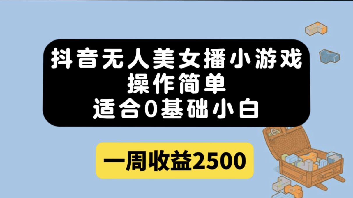 抖音无人美女播小游戏，操作简单，适合0基础小白一周收益2500-云网创资源站