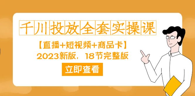 千川投放-全套实操课【直播+短视频+商品卡】2023新版，18节完整版！-云网创资源站