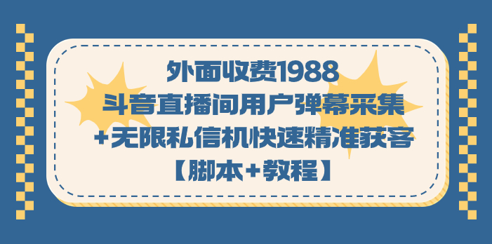 外面收费1988斗音直播间用户弹幕采集+无限私信机快速精准获客【脚本+教程】-云网创资源站