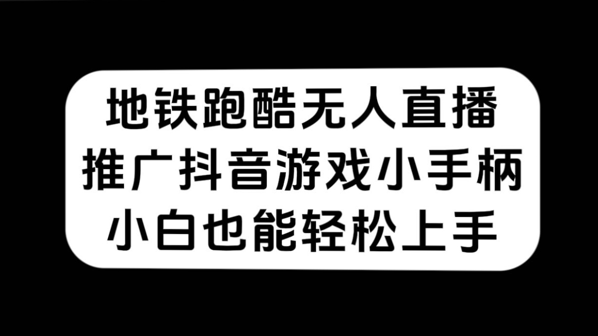 地铁跑酷无人直播，推广抖音游戏小手柄，小白也能轻松上手-云网创资源站