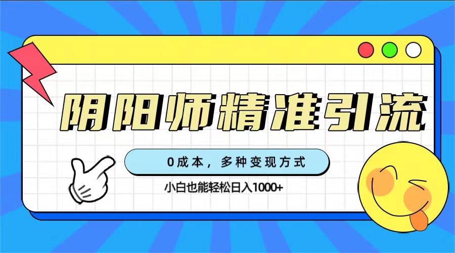 0成本阴阳师精准引流，多种变现方式，小白也能轻松日入1000+-云网创资源站