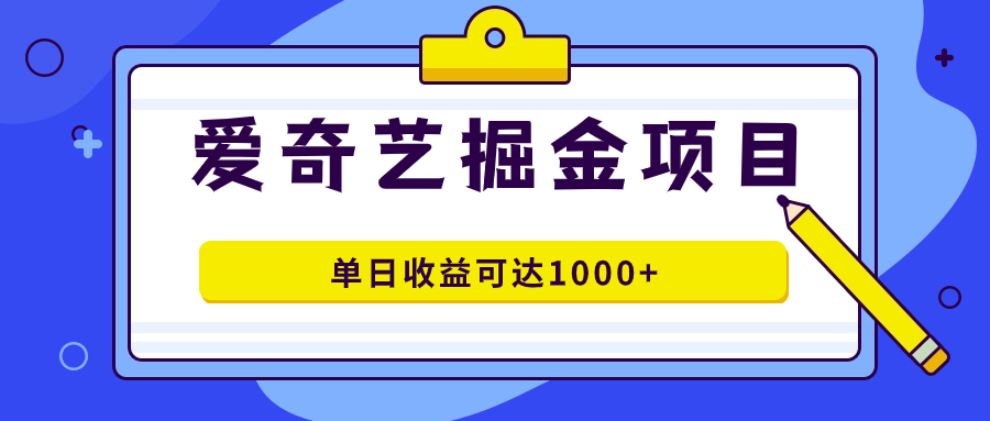 爱奇艺掘金项目，一条作品几分钟完成，可批量操作，单日收益可达1000+-云网创资源站