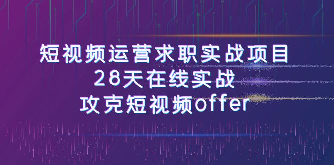 短视频运-营求职实战项目，28天在线实战，攻克短视频offer-云网创资源站