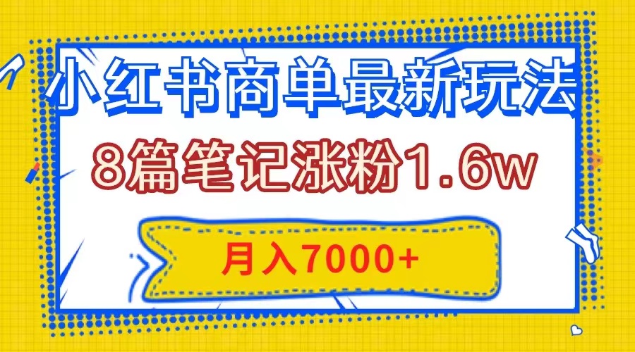 小红书商单最新玩法，8篇笔记涨粉1.6w，几分钟一个笔记，月入7000+-云网创资源站