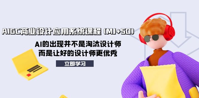 AIGC商业设计应用系统课程(MJ+SD)，AI的出现并不是淘汰设计师，而是让好…-云网创资源站