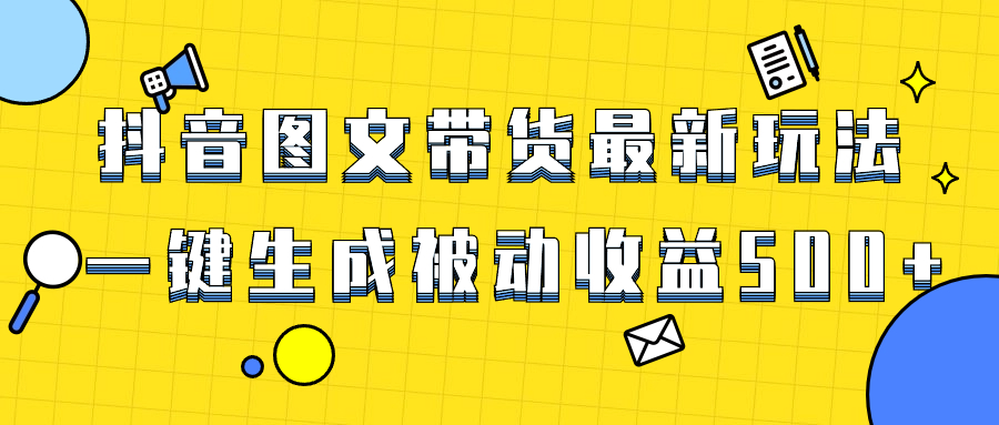 爆火抖音图文带货项目，最新玩法一键生成，单日轻松被动收益500+-云网创资源站