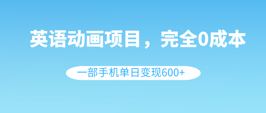 英语动画项目，0成本，一部手机单日变现600+-云网创资源站