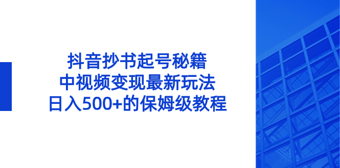 抖音抄书起号秘籍，中视频变现最新玩法，日入500+的保姆级教程！-云网创资源站