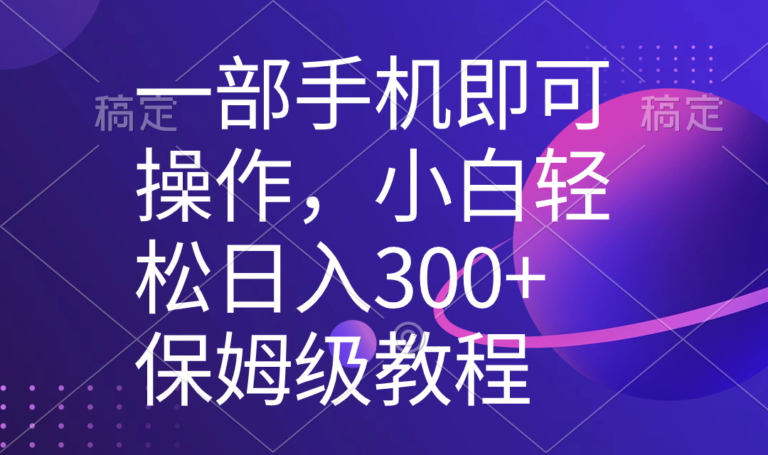 一部手机即可操作，小白轻松上手日入300+保姆级教程，五分钟一个原创视频-云网创资源站