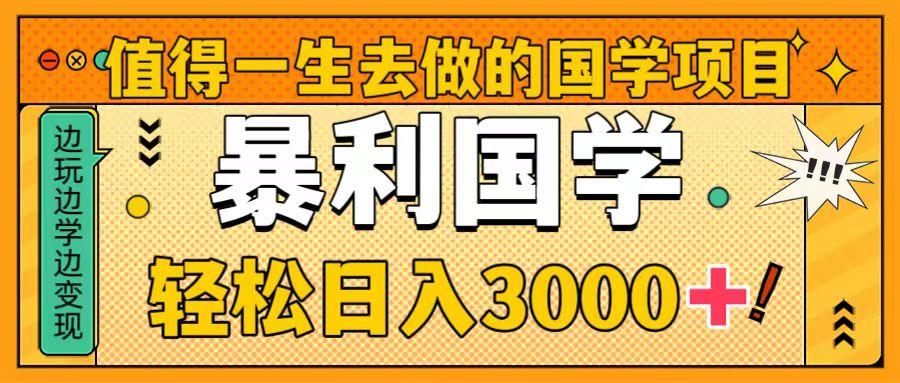 值得一生去做的国学项目，暴力国学，轻松日入3000+-云网创资源站