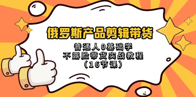 俄罗斯 产品剪辑带货，普通人0基础学不露脸带货实战教程-云网创资源站