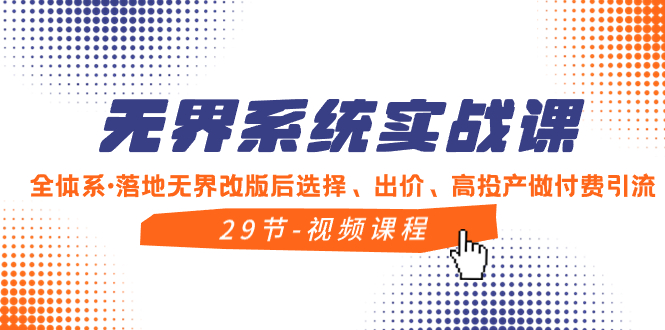 无界系统实战课，全体系·落地无界改版后选择、出价、高投产做付费引流-云网创资源站