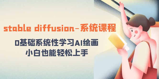 stable diffusion-系统课程：0基础系统性学习AI绘画，小白也能轻松上手-云网创资源站