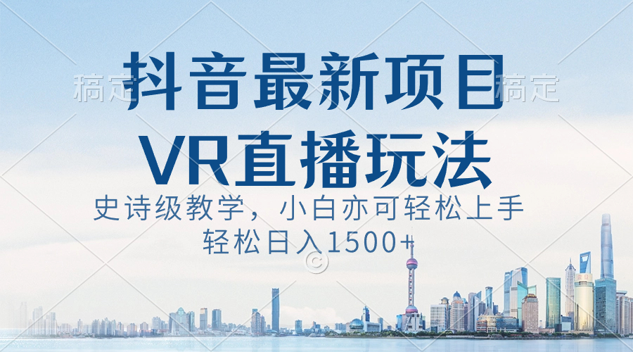 抖音最新VR直播玩法，史诗级教学，小白也可轻松上手，轻松日入1500+-云网创资源站