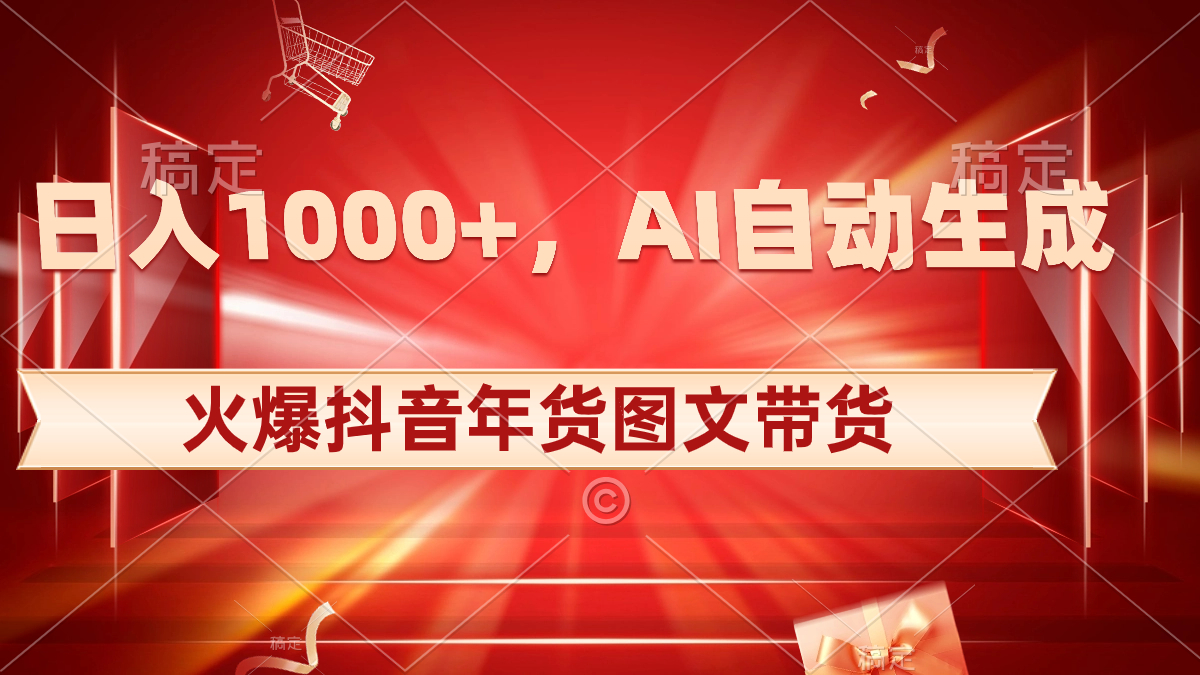 日入1000+火爆抖音年货图文带货，AI自动生成自己的年货原创图文-云网创资源站