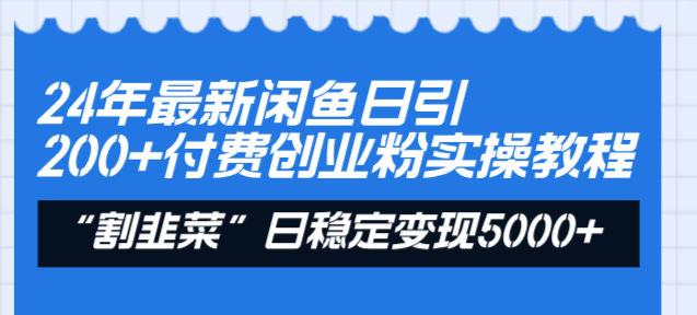 24年最新闲鱼日引200+付费创业粉，割韭菜每天5000+收益实操教程！-云网创资源站