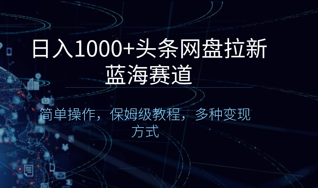 日入1000+头条网盘拉新蓝海赛道，简单操作，保姆级教程，多种变现方式-云网创资源站