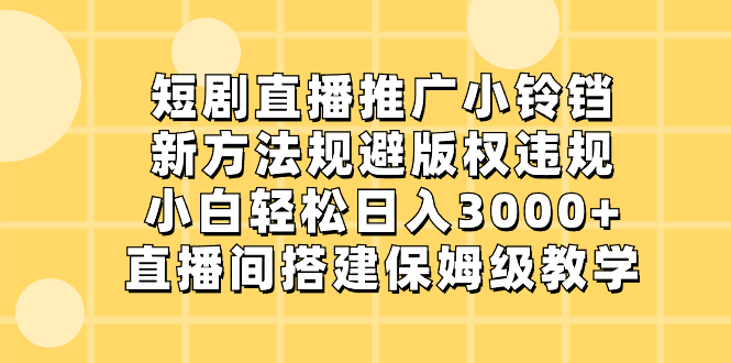 短剧直播推广小铃铛，新方法规避版权违规，小白轻松日入3000+，直播间搭…-云网创资源站