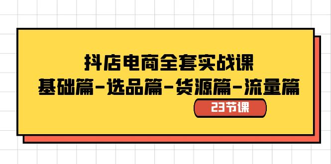 抖店电商全套实战课：基础篇-选品篇-货源篇-流量篇-云网创资源站