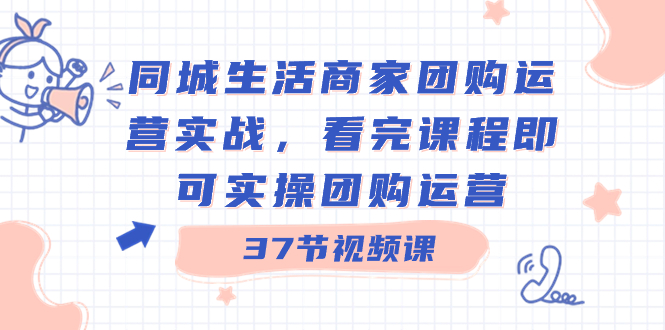 同城生活商家团购运营实战，看完课程即可实操团购运营-云网创资源站