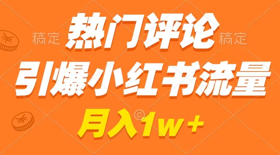 热门评论引爆小红书流量，作品制作简单，广告接到手软，月入过万不是梦-云网创资源站