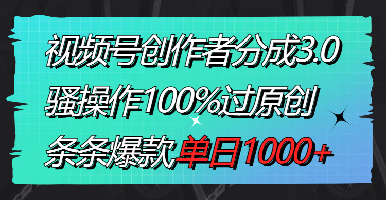 视频号创作者分成3.0玩法，骚操作100%过原创，条条爆款，单日1000+-云网创资源站