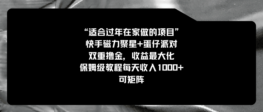 适合过年在家做的项目，快手磁力+蛋仔派对，双重撸金，收益最大化 保姆…-云网创资源站